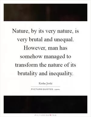 Nature, by its very nature, is very brutal and unequal. However, man has somehow managed to transform the nature of its brutality and inequality Picture Quote #1