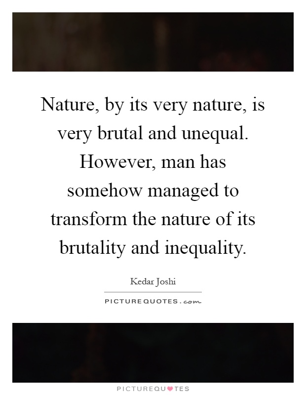 Nature, by its very nature, is very brutal and unequal. However, man has somehow managed to transform the nature of its brutality and inequality Picture Quote #1