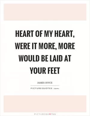 Heart of my heart, were it more, more would be laid at your feet Picture Quote #1