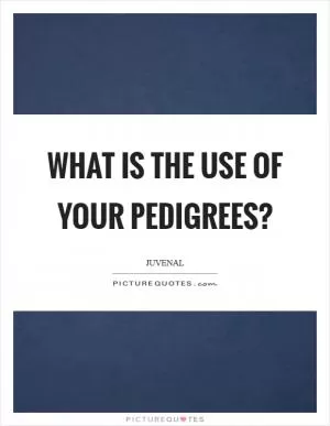 What is the use of your pedigrees? Picture Quote #1