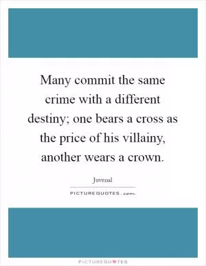 Many commit the same crime with a different destiny; one bears a cross as the price of his villainy, another wears a crown Picture Quote #1