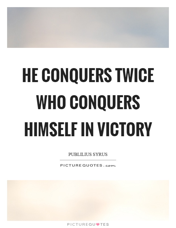He conquers twice who conquers himself in victory Picture Quote #1