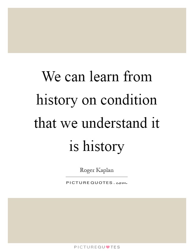 We can learn from history on condition that we understand it is history Picture Quote #1