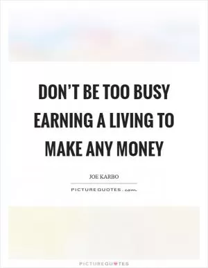 Don’t be too busy earning a living to make any money Picture Quote #1