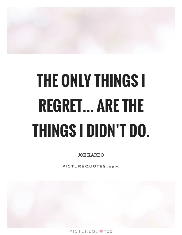 The only things I regret... Are the things I didn't do Picture Quote #1
