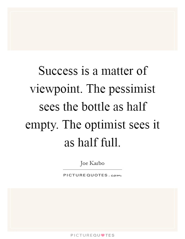 Success is a matter of viewpoint. The pessimist sees the bottle as half empty. The optimist sees it as half full Picture Quote #1