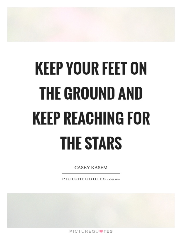 Keep your feet on the ground and keep reaching for the stars Picture Quote #1