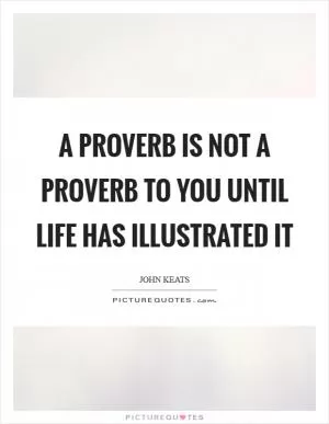 A proverb is not a proverb to you until life has illustrated it Picture Quote #1