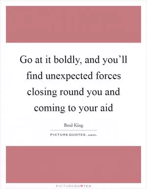 Go at it boldly, and you’ll find unexpected forces closing round you and coming to your aid Picture Quote #1