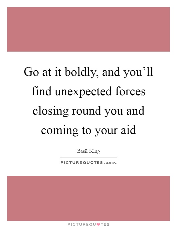 Go at it boldly, and you'll find unexpected forces closing round you and coming to your aid Picture Quote #1
