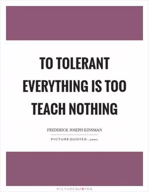 To tolerant everything is too teach nothing Picture Quote #1