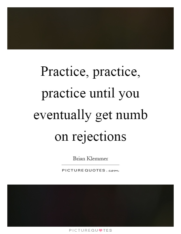 Practice, practice, practice until you eventually get numb on rejections Picture Quote #1