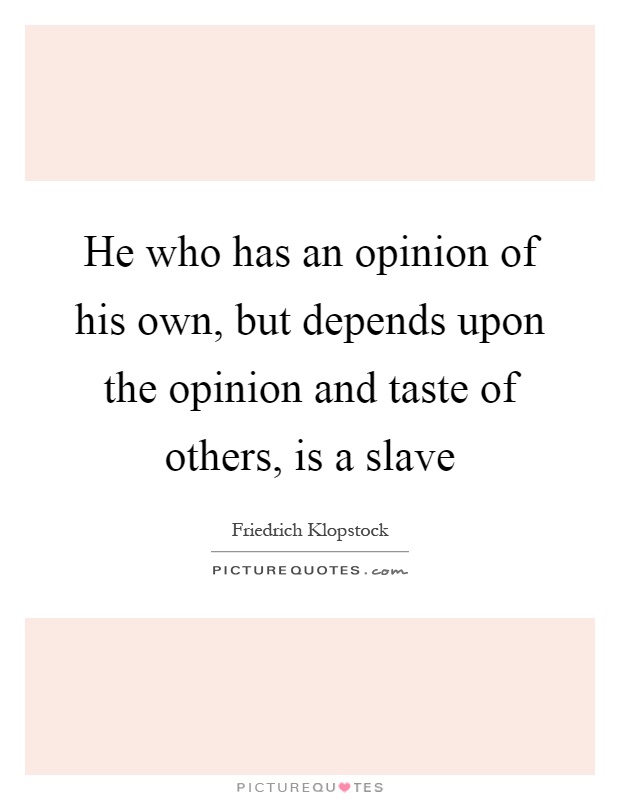 He who has an opinion of his own, but depends upon the opinion and taste of others, is a slave Picture Quote #1