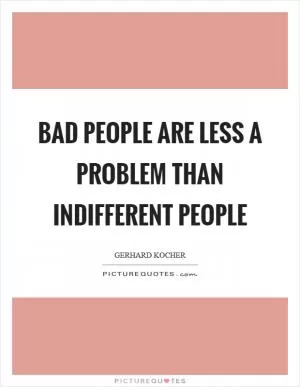 Bad people are less a problem than indifferent people Picture Quote #1