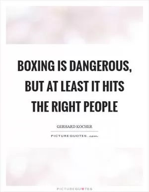 Boxing is dangerous, but at least it hits the right people Picture Quote #1