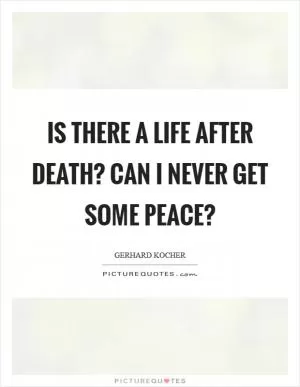 Is there a life after death? Can I never get some peace? Picture Quote #1