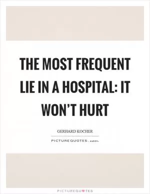 The most frequent lie in a hospital: it won’t hurt Picture Quote #1