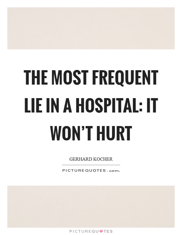 The most frequent lie in a hospital: it won't hurt Picture Quote #1