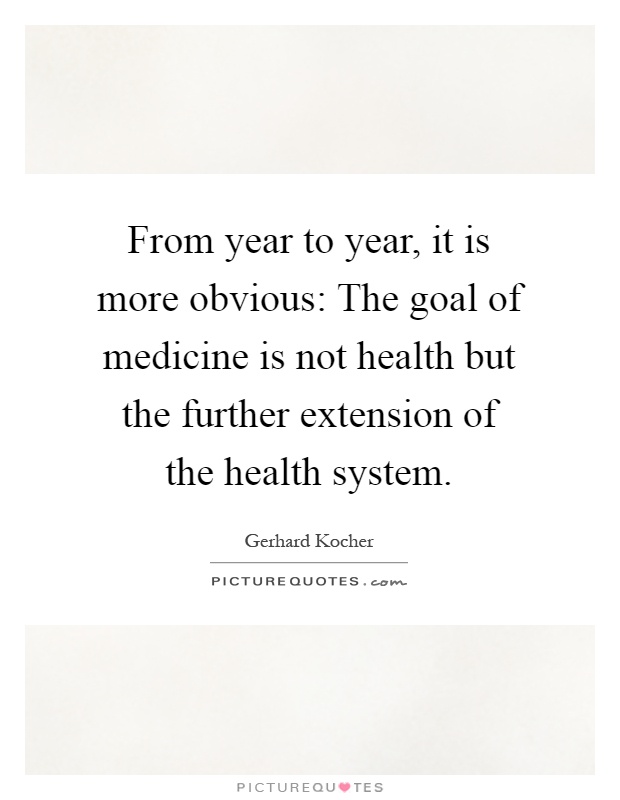 From year to year, it is more obvious: The goal of medicine is not health but the further extension of the health system Picture Quote #1