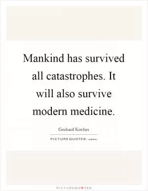 Mankind has survived all catastrophes. It will also survive modern medicine Picture Quote #1