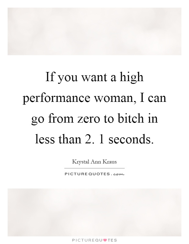 If you want a high performance woman, I can go from zero to bitch in less than 2. 1 seconds Picture Quote #1