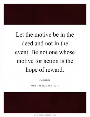 Let the motive be in the deed and not in the event. Be not one whose motive for action is the hope of reward Picture Quote #1