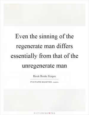 Even the sinning of the regenerate man differs essentially from that of the unregenerate man Picture Quote #1