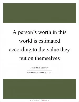 A person’s worth in this world is estimated according to the value they put on themselves Picture Quote #1