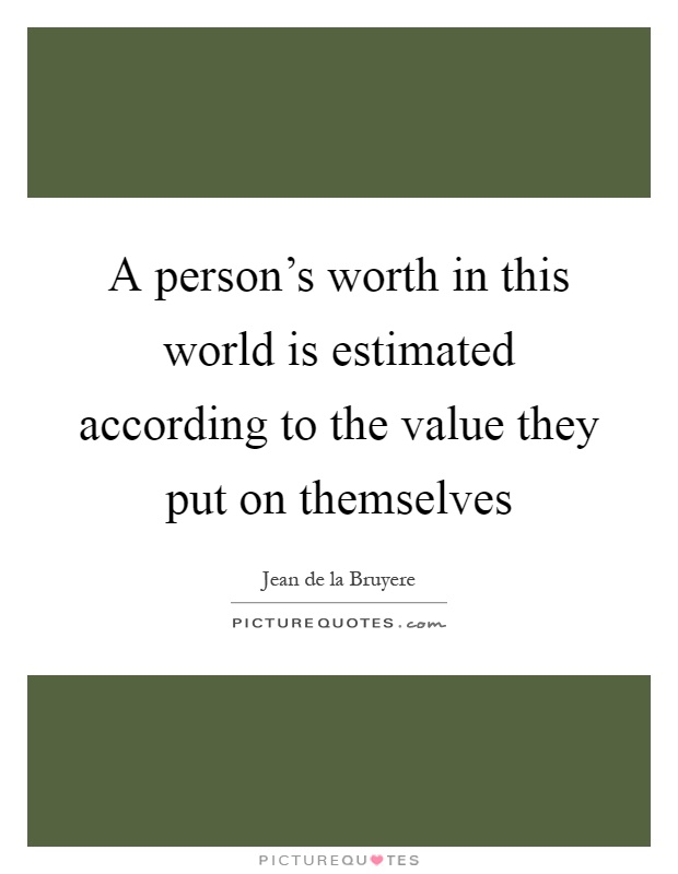A person's worth in this world is estimated according to the value they put on themselves Picture Quote #1