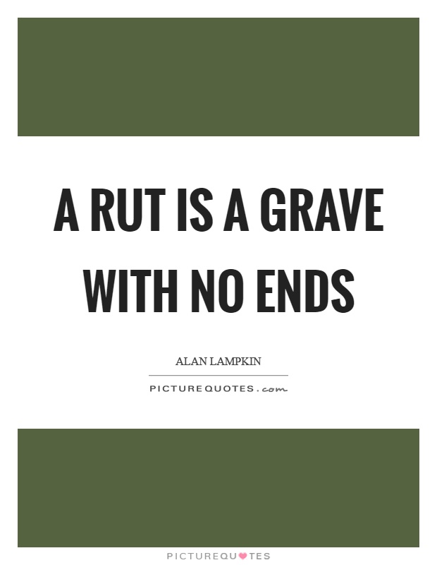 A rut is a grave with no ends Picture Quote #1