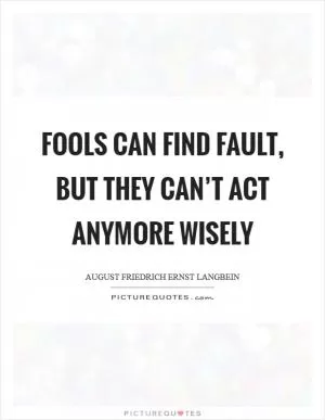 Fools can find fault, but they can’t act anymore wisely Picture Quote #1