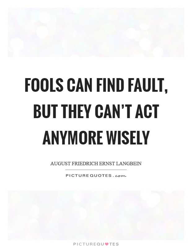Fools can find fault, but they can't act anymore wisely Picture Quote #1