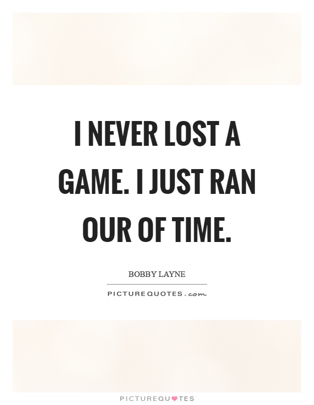 I never lost a game. I just ran our of time Picture Quote #1