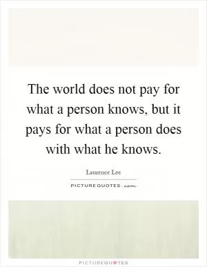 The world does not pay for what a person knows, but it pays for what a person does with what he knows Picture Quote #1