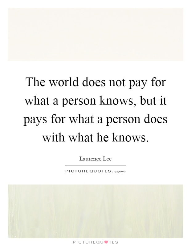 The world does not pay for what a person knows, but it pays for what a person does with what he knows Picture Quote #1