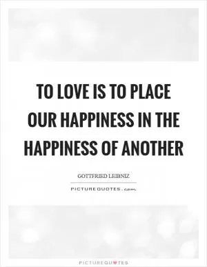 To love is to place our happiness in the happiness of another Picture Quote #1