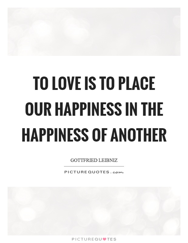 To love is to place our happiness in the happiness of another Picture Quote #1