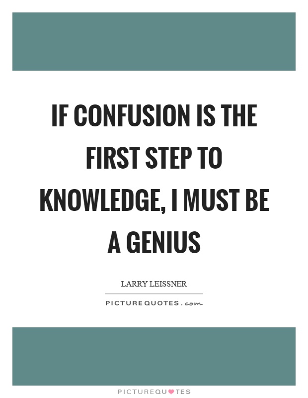 If confusion is the first step to knowledge, I must be a genius Picture Quote #1