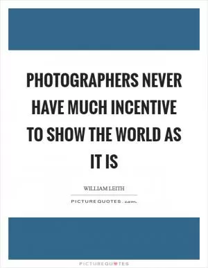 Photographers never have much incentive to show the world as it is Picture Quote #1