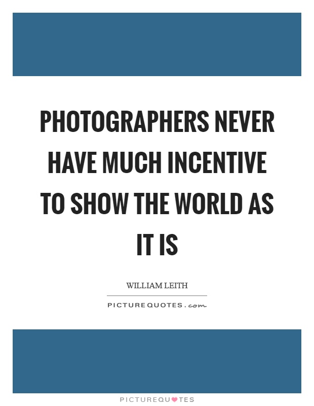 Photographers never have much incentive to show the world as it is Picture Quote #1