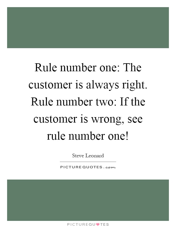 Rule number one: The customer is always right. Rule number two: If the customer is wrong, see rule number one! Picture Quote #1