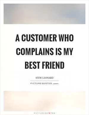 A customer who complains is my best friend Picture Quote #1