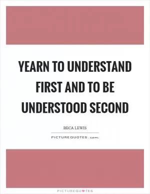 Yearn to understand first and to be understood second Picture Quote #1