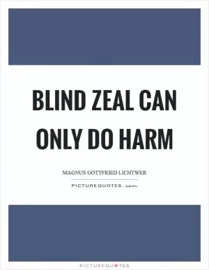 Blind zeal can only do harm Picture Quote #1