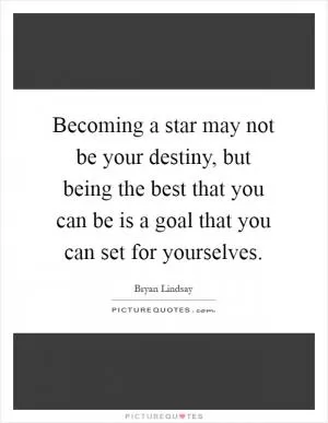 Becoming a star may not be your destiny, but being the best that you can be is a goal that you can set for yourselves Picture Quote #1
