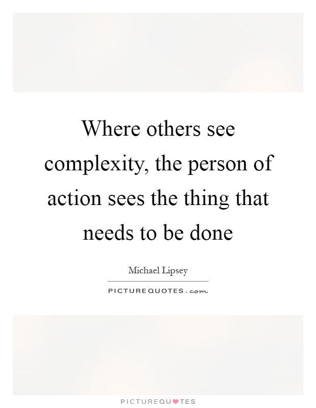 Where others see complexity, the person of action sees the thing that needs to be done Picture Quote #1