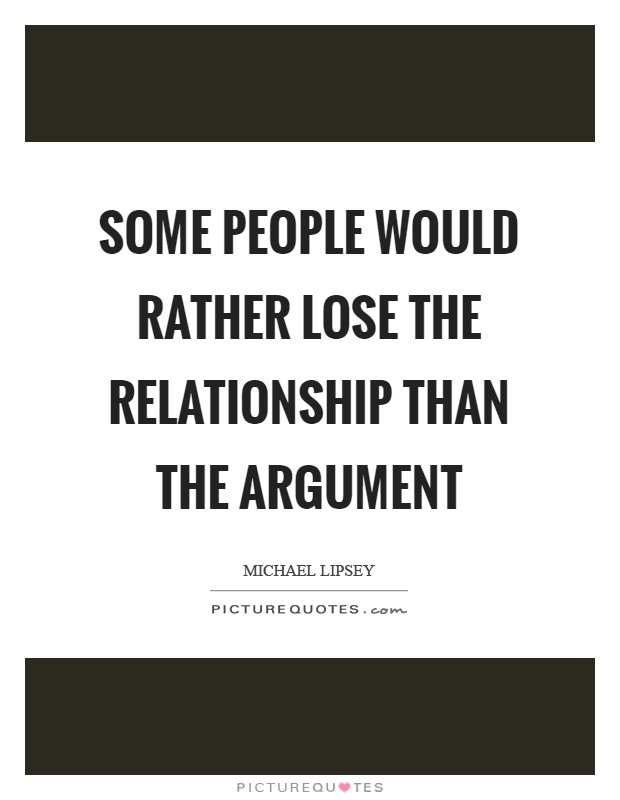 Some people would rather lose the relationship than the argument Picture Quote #1