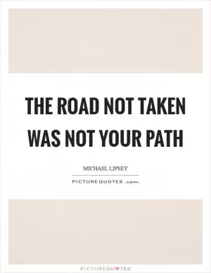 The road not taken was not your path Picture Quote #1