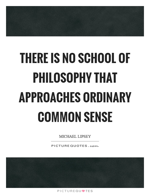 There is no school of philosophy that approaches ordinary common sense Picture Quote #1