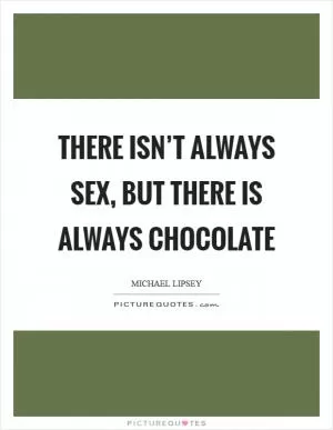 There isn’t always sex, but there is always chocolate Picture Quote #1